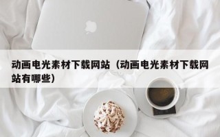 海拉尔动画电光素材下载网站（动画电光素材下载网站有哪些）