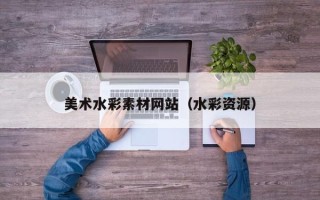 海拉尔美术水彩素材网站（水彩资源）