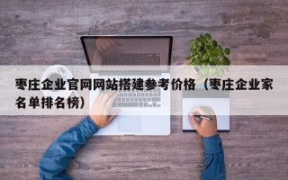 海拉尔枣庄企业官网网站搭建参考价格（枣庄企业家名单排名榜）
