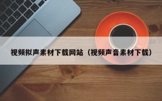 海拉尔视频拟声素材下载网站（视频声音素材下载）
