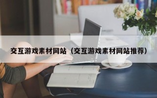 海拉尔交互游戏素材网站（交互游戏素材网站推荐）