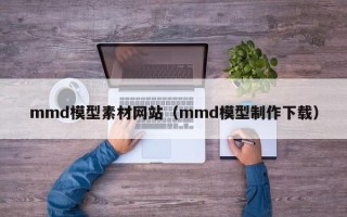 海拉尔mmd模型素材网站（mmd模型制作下载）