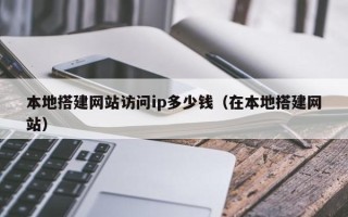 海拉尔本地搭建网站访问ip多少钱（在本地搭建网站）
