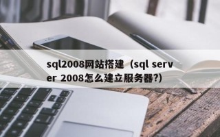 海拉尔sql2008网站搭建（sql server 2008怎么建立服务器?）