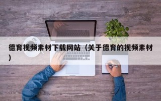 海拉尔德育视频素材下载网站（关于德育的视频素材）