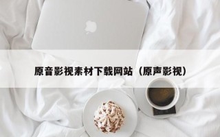 海拉尔原音影视素材下载网站（原声影视）