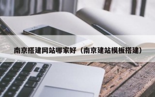 海拉尔南京搭建网站哪家好（南京建站模板搭建）