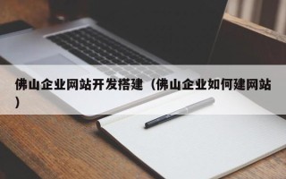 海拉尔佛山企业网站开发搭建（佛山企业如何建网站）
