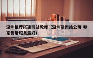 海拉尔深圳推荐搭建网站教程（深圳建网站公司 哪家售后服务最好）