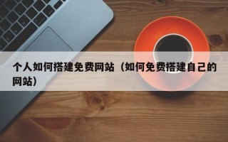 海拉尔个人如何搭建免费网站（如何免费搭建自己的网站）