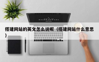 海拉尔搭建网站的英文怎么说呢（搭建网站什么意思）