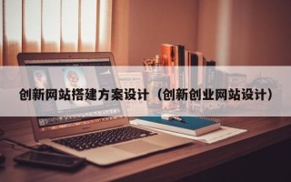 海拉尔创新网站搭建方案设计（创新创业网站设计）
