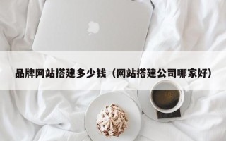 海拉尔品牌网站搭建多少钱（网站搭建公司哪家好）
